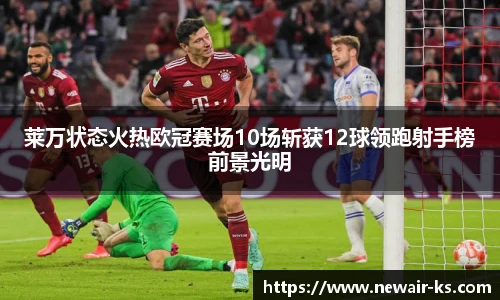 莱万状态火热欧冠赛场10场斩获12球领跑射手榜前景光明