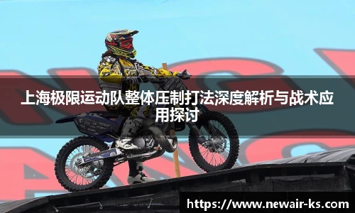 上海极限运动队整体压制打法深度解析与战术应用探讨