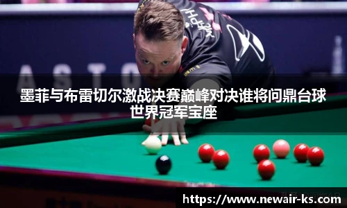 墨菲与布雷切尔激战决赛巅峰对决谁将问鼎台球世界冠军宝座