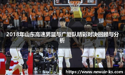 2018年山东高速男篮与广厦队精彩对决回顾与分析